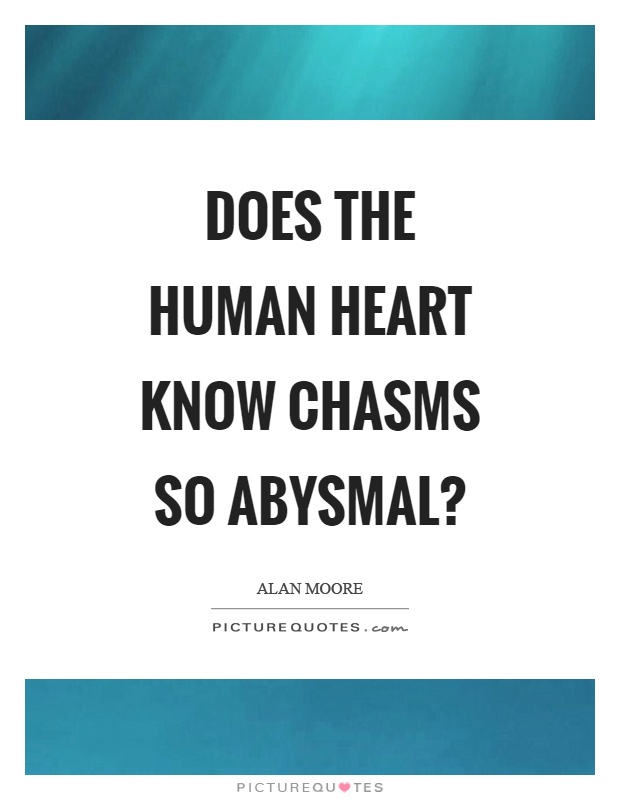 Does the human heart know chasms so abysmal? Picture Quote #1