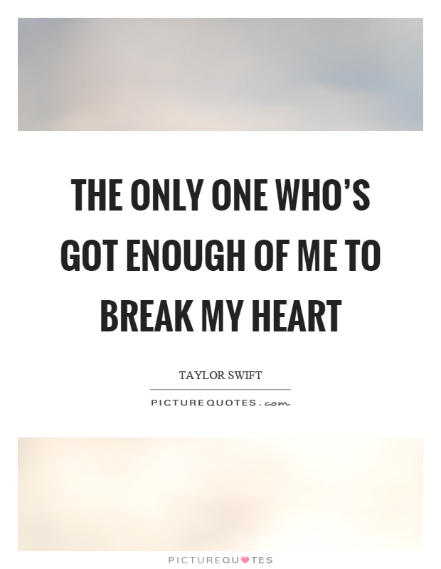 The only one who’s got enough of me to break my heart Picture Quote #1