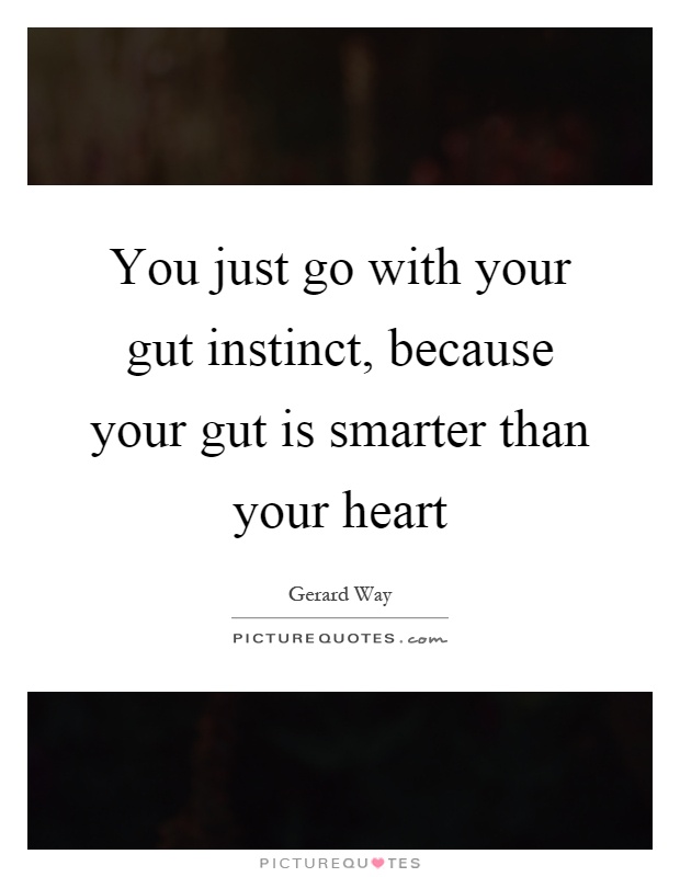 You just go with your gut instinct, because your gut is smarter than your heart Picture Quote #1