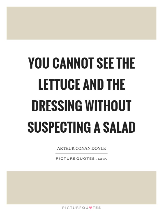 You cannot see the lettuce and the dressing without suspecting a salad Picture Quote #1