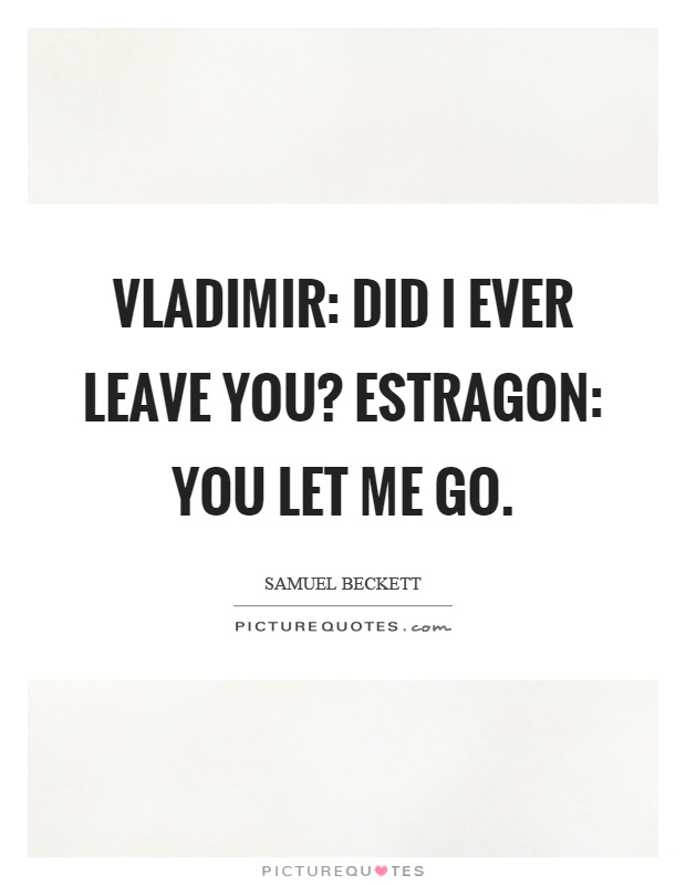 Vladimir: Did I ever leave you? Estragon: You let me go Picture Quote #1