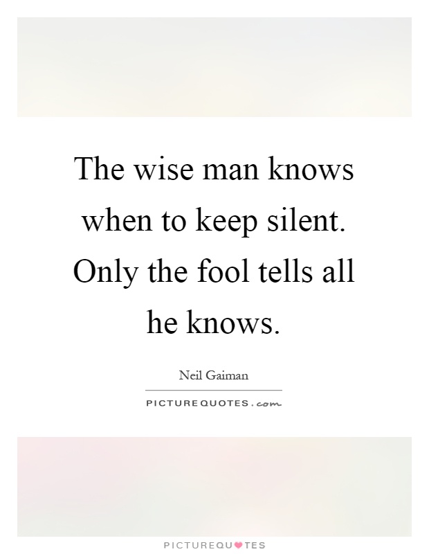 The wise man knows when to keep silent. Only the fool tells all he knows Picture Quote #1