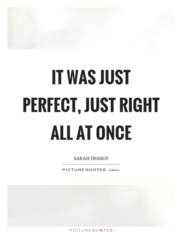 It was just perfect, just right all at once Picture Quote #1