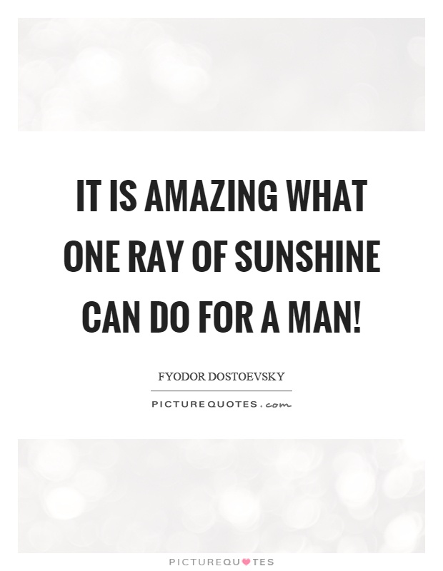 It is amazing what one ray of sunshine can do for a man! Picture Quote #1