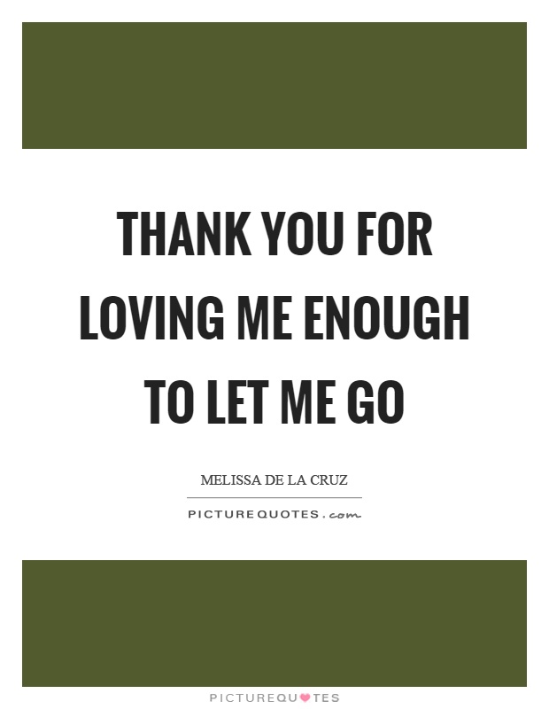 Thank you for loving me enough to let me go Picture Quote #1
