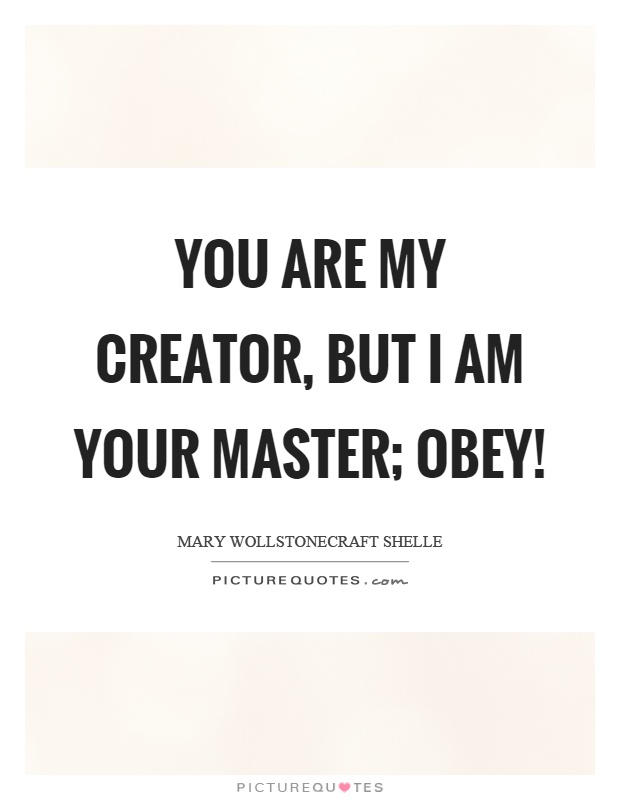 You are my creator, but I am your master; Obey! Picture Quote #1
