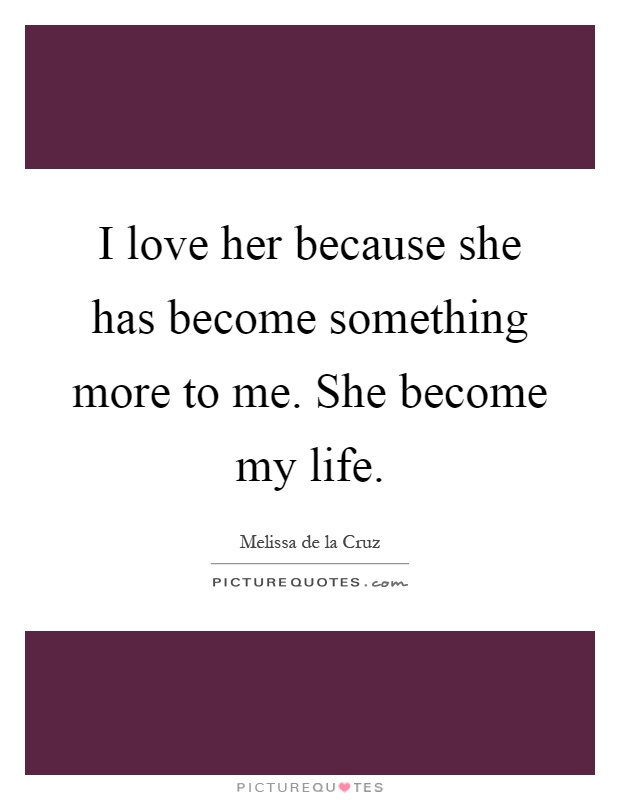 I love her because she has become something more to me. She become my life Picture Quote #1
