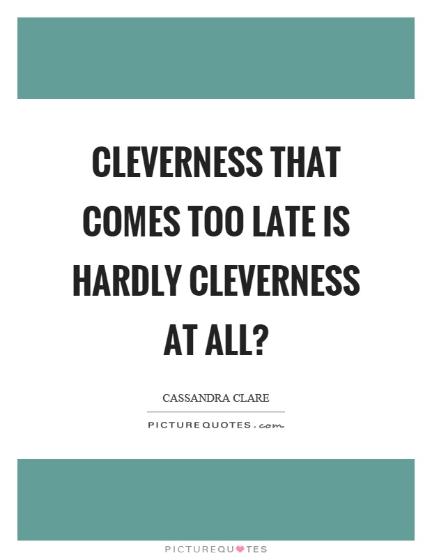 Cleverness that comes too late is hardly cleverness at all? Picture Quote #1