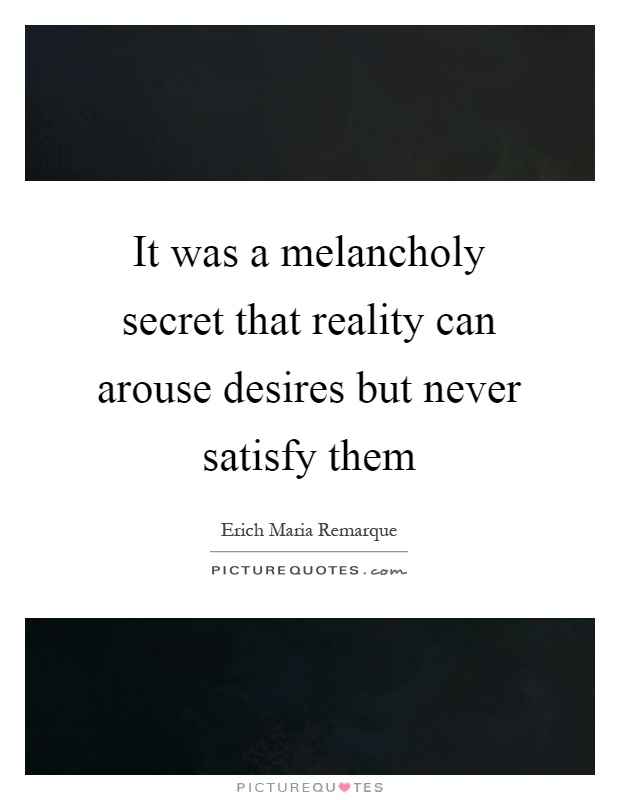 It was a melancholy secret that reality can arouse desires but never satisfy them Picture Quote #1