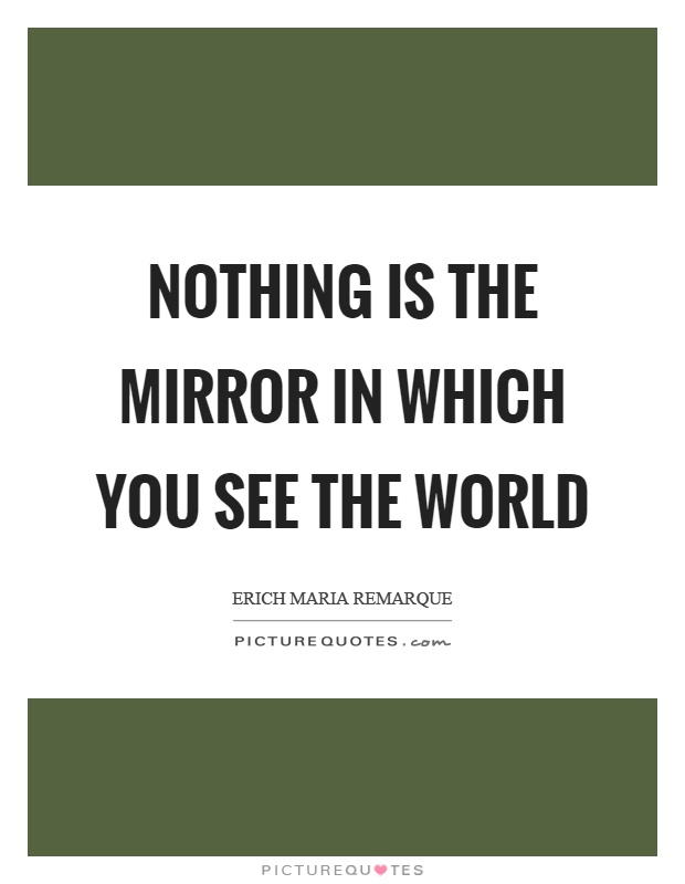 Nothing is the mirror in which you see the world Picture Quote #1