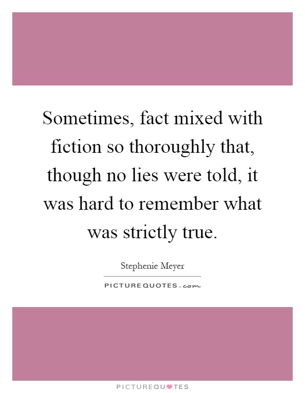 Sometimes, fact mixed with fiction so thoroughly that, though no lies were told, it was hard to remember what was strictly true Picture Quote #1