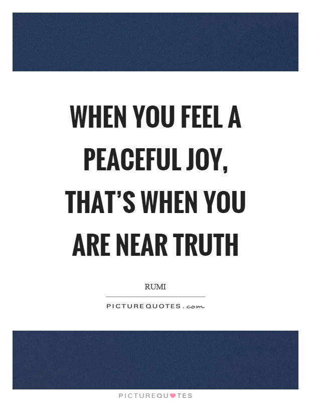 When you feel a peaceful joy, that’s when you are near truth Picture Quote #1