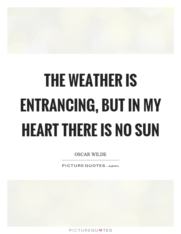 The weather is entrancing, but in my heart there is no sun Picture Quote #1