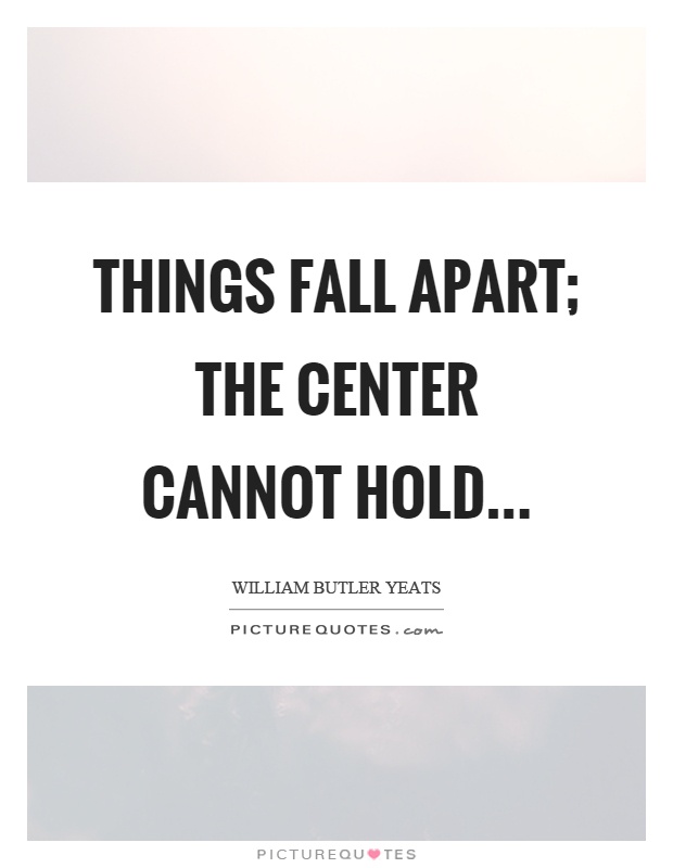 Things fall apart; the center cannot hold Picture Quote #1