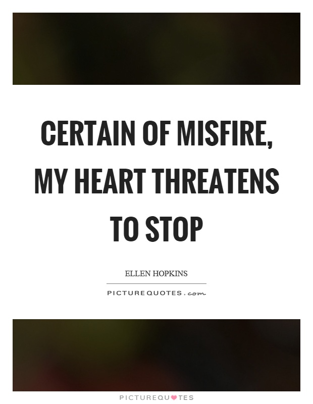 Certain of misfire, my heart threatens to stop Picture Quote #1