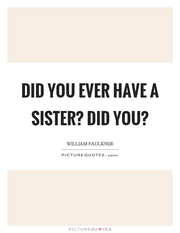 Did you ever have a sister? did you? Picture Quote #1