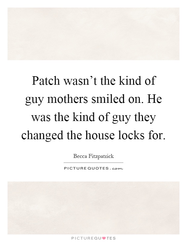 Patch wasn’t the kind of guy mothers smiled on. He was the kind of guy they changed the house locks for Picture Quote #1