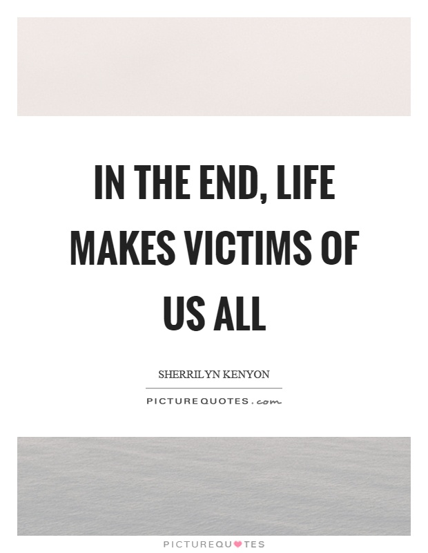In the end, life makes victims of us all Picture Quote #1