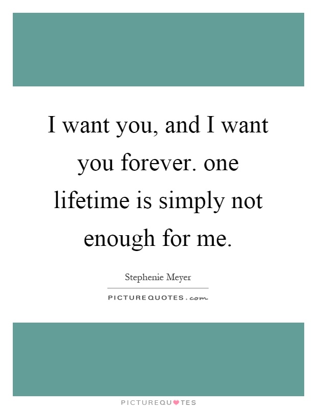 I want you, and I want you forever. one lifetime is simply not enough for me Picture Quote #1