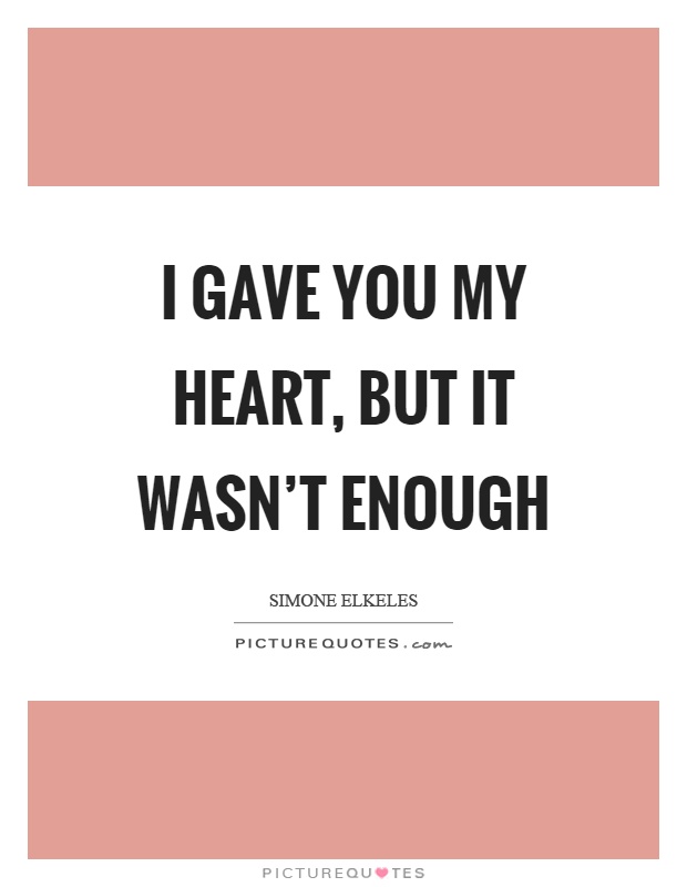 I gave you my heart, but it wasn’t enough Picture Quote #1