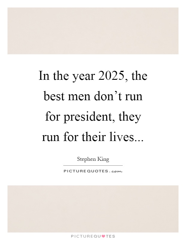 In the year 2025, the best men don't run for president, they run