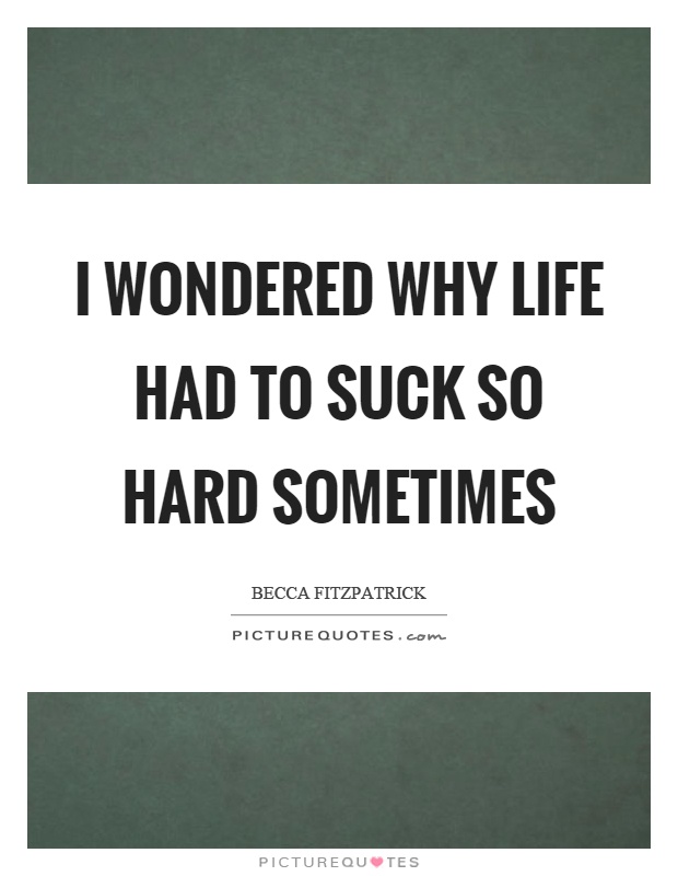 I wondered why life had to suck so hard sometimes Picture Quote #1