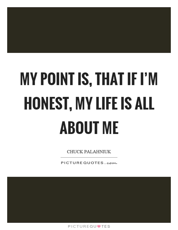My point is, that if I’m honest, my life is all about me Picture Quote #1