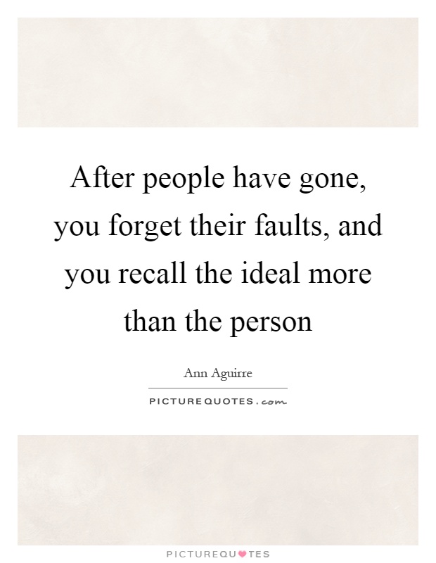 After people have gone, you forget their faults, and you recall the ideal more than the person Picture Quote #1