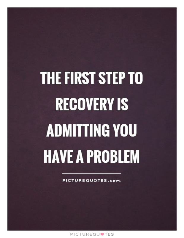 the-first-step-to-recovery-is-admitting-you-have-a-problem-quote-1.jpg