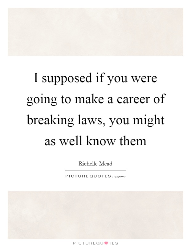 I supposed if you were going to make a career of breaking laws, you might as well know them Picture Quote #1