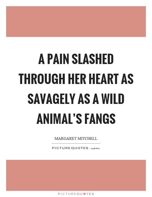 A pain slashed through her heart as savagely as a wild animal’s fangs Picture Quote #1