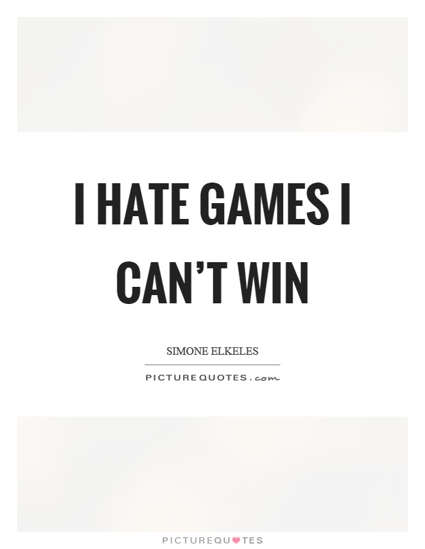 I hate games I can’t win Picture Quote #1