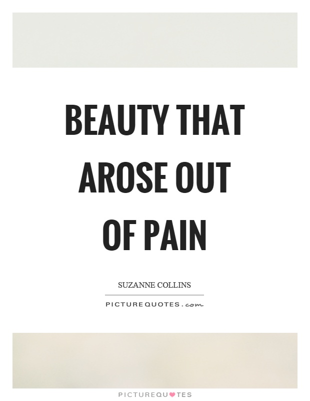 Beauty that arose out of pain Picture Quote #1