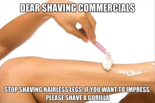 Dear shaving commercials, stop shaving hairless legs. If you want impress us, please shave a gorilla Picture Quote #1