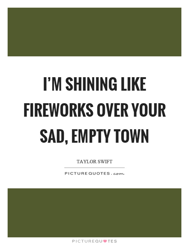 I’m shining like fireworks over your sad, empty town Picture Quote #1