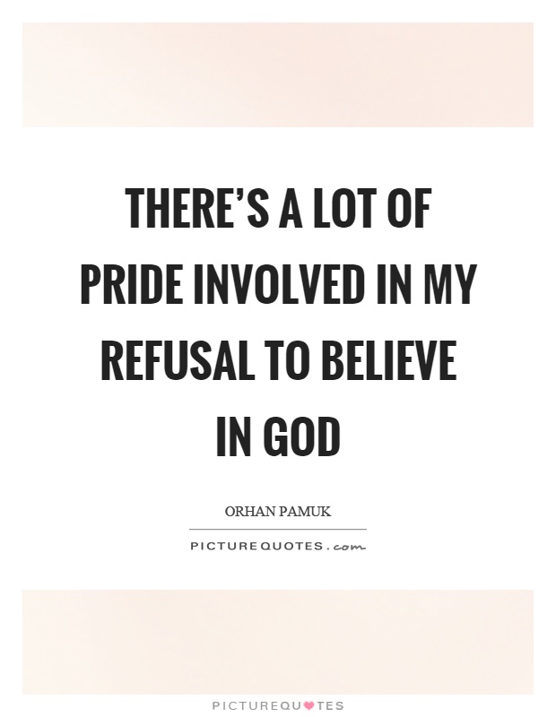 There’s a lot of pride involved in my refusal to believe in god Picture Quote #1