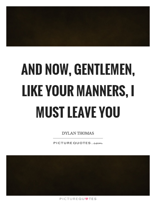 And now, gentlemen, like your manners, I must leave you Picture Quote #1