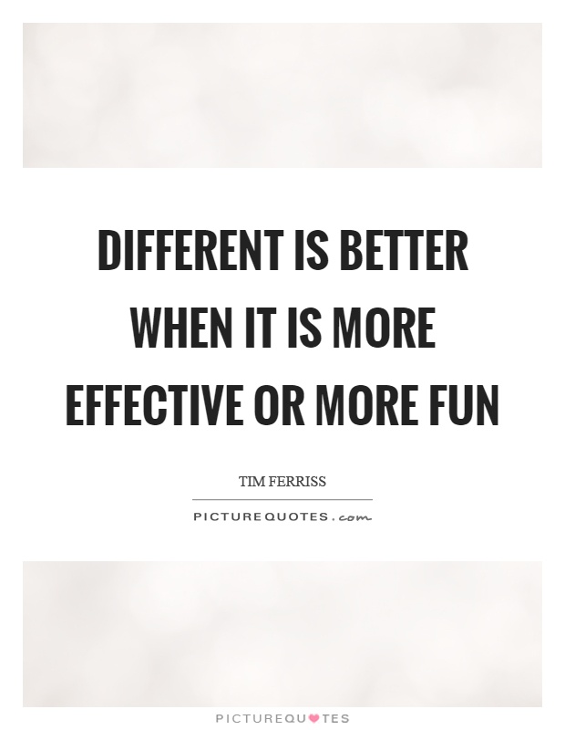 Different is better when it is more effective or more fun Picture Quote #1