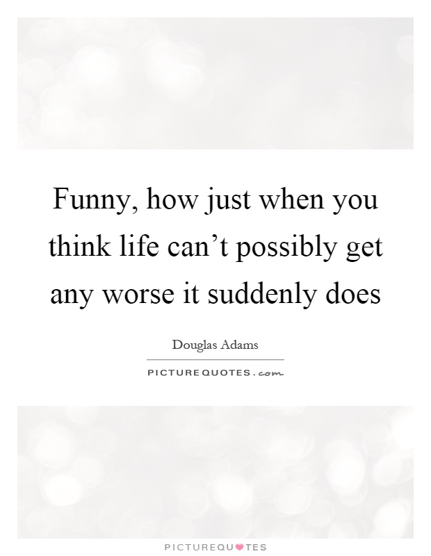 Funny, how just when you think life can't possibly get any worse... |  Picture Quotes