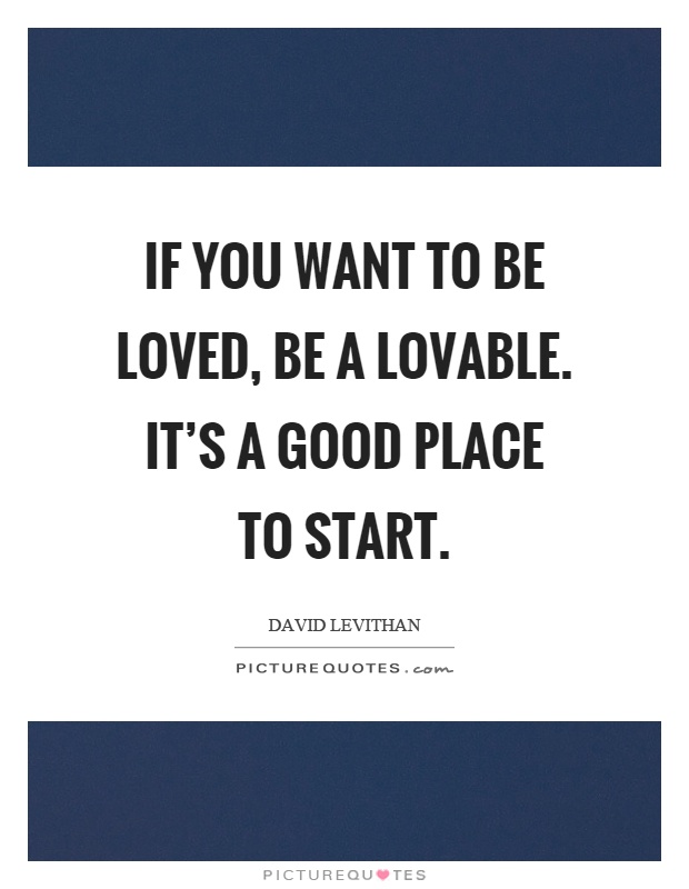 If you want to be loved be lovable
