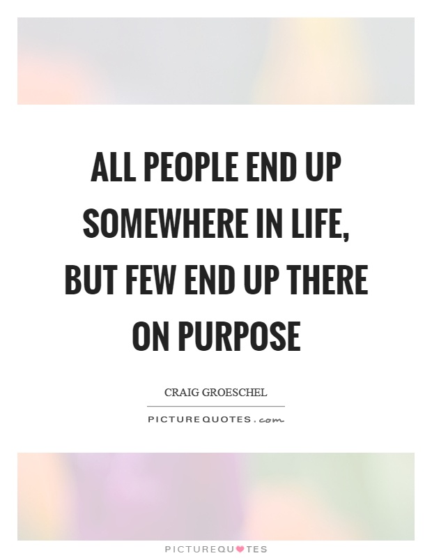 All people end up somewhere in life, but few end up there on purpose Picture Quote #1