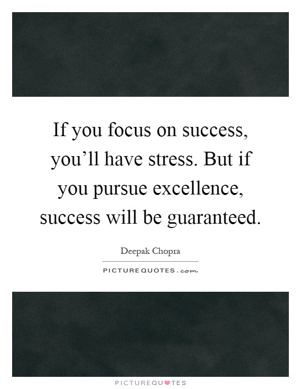 If you focus on success, you'll have stress. But if you pursue excellence, success will be guaranteed Picture Quote #1