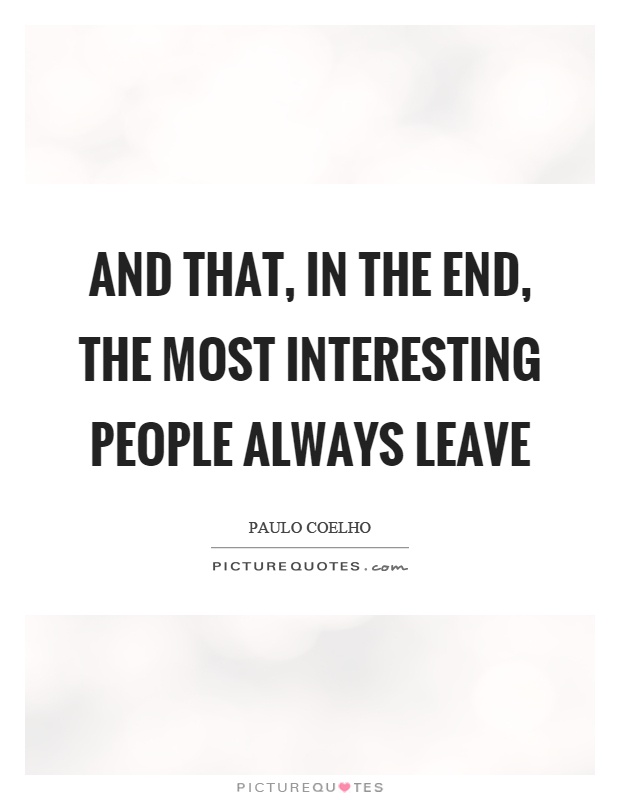 And that, in the end, the most interesting people always leave