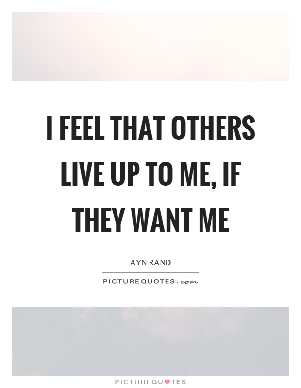 I feel that others live up to me, if they want me Picture Quote #1