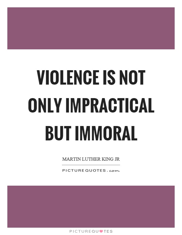 Violence is not only impractical but immoral Picture Quote #1
