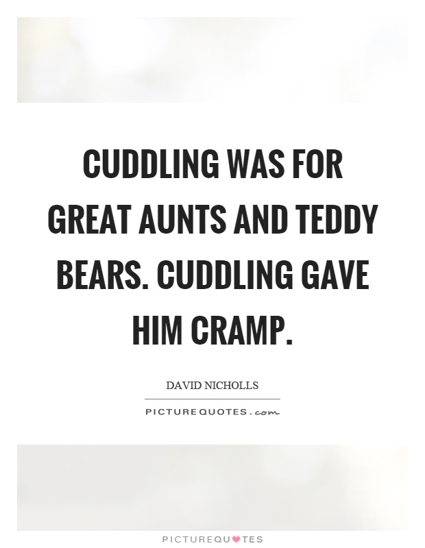 Cuddling was for great aunts and teddy bears. Cuddling gave him cramp Picture Quote #1