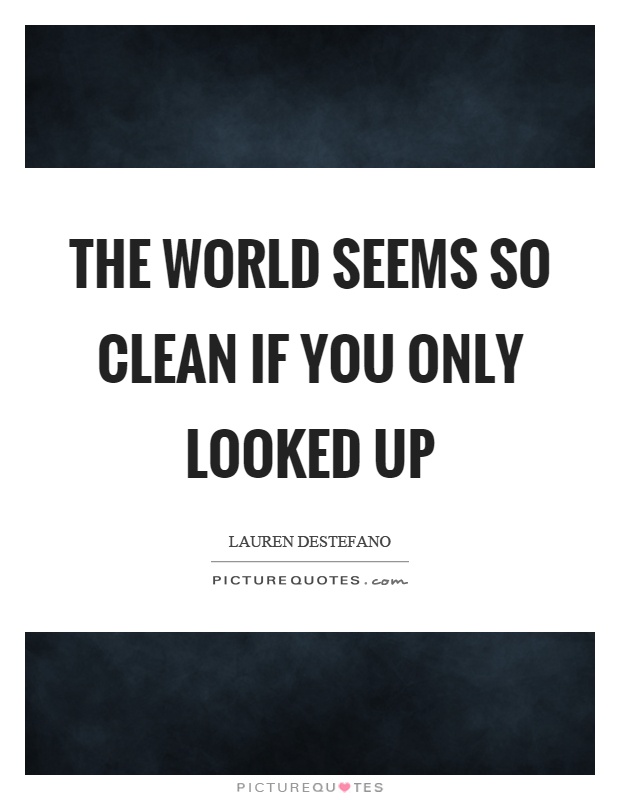 The world seems so clean if you only looked up Picture Quote #1