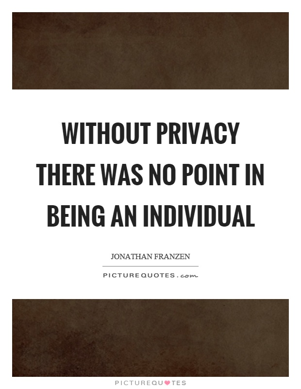 Without privacy there was no point in being an individual Picture Quote #1