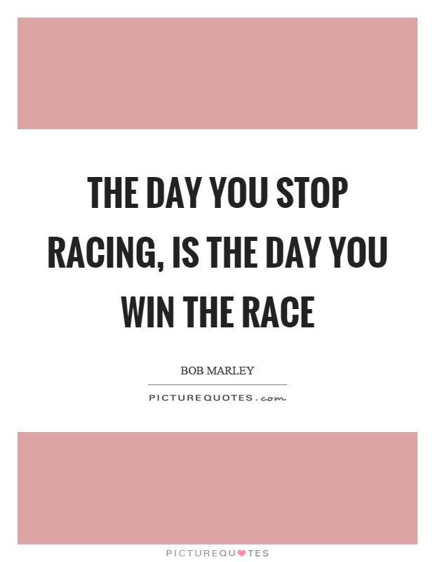 The day you stop racing, is the day you win the race Picture Quote #1
