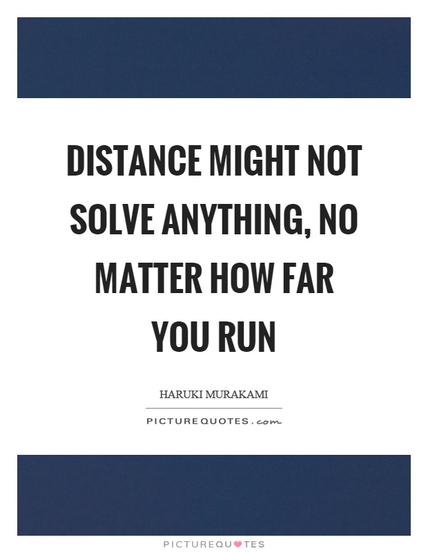 Distance might not solve anything, no matter how far you run Picture Quote #1